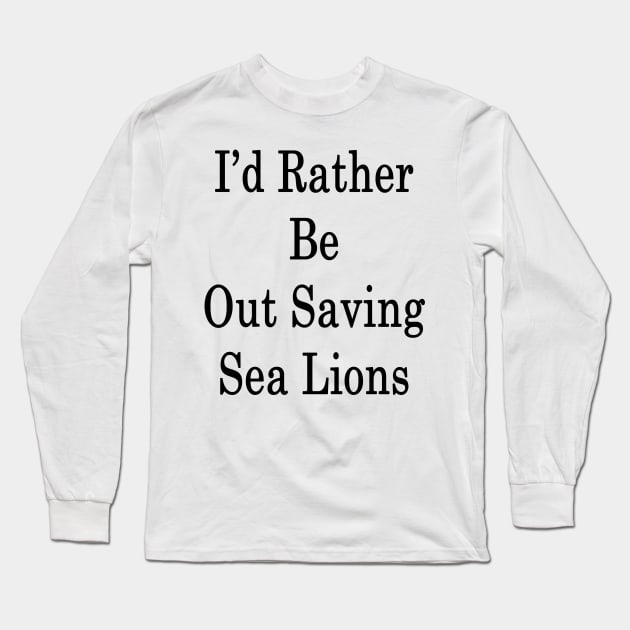 I'd Rather Be Out Saving Sea Lions Long Sleeve T-Shirt by supernova23